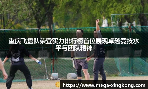 重庆飞盘队荣登实力排行榜首位展现卓越竞技水平与团队精神